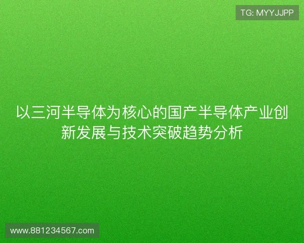 以三河半导体为核心的国产半导体产业创新发展与技术突破趋势分析