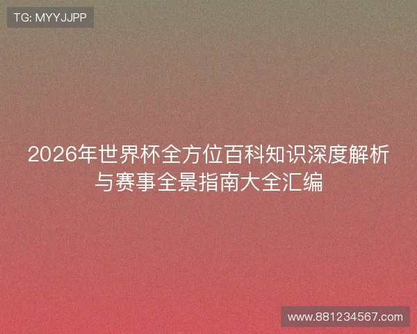 2026年世界杯全方位百科知识深度解析与赛事全景指南大全汇编
