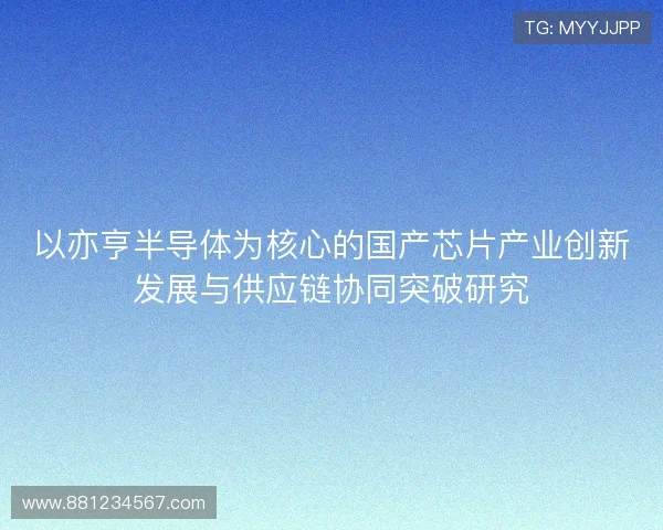 以亦亨半导体为核心的国产芯片产业创新发展与供应链协同突破研究