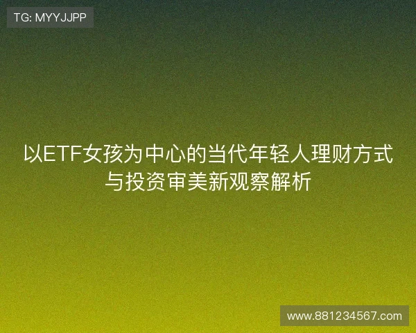 以ETF女孩为中心的当代年轻人理财方式与投资审美新观察解析